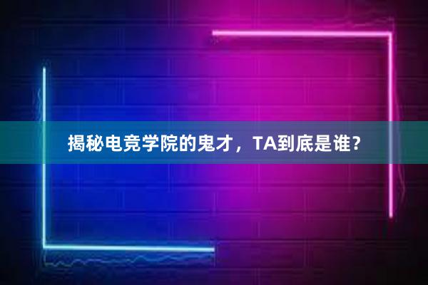 揭秘电竞学院的鬼才，TA到底是谁？