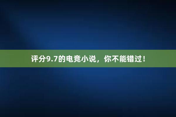 评分9.7的电竞小说，你不能错过！