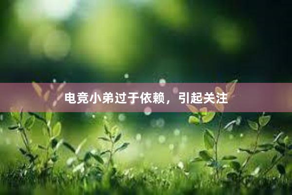 电竞小弟过于依赖，引起关注