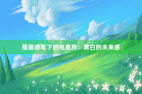 插画师笔下的电竞房：黑白的未来感