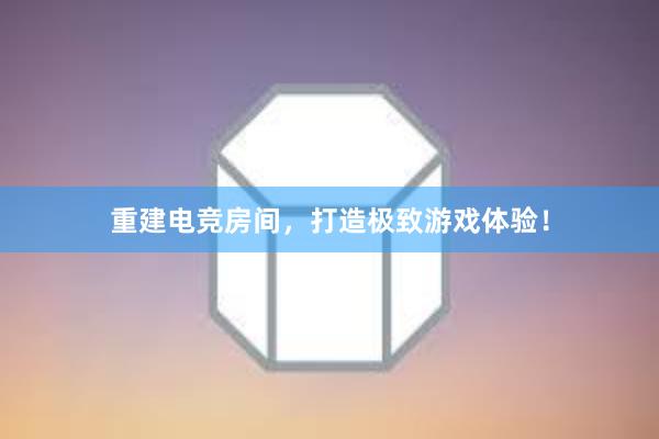 重建电竞房间，打造极致游戏体验！