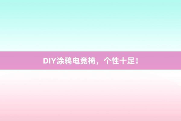 DIY涂鸦电竞椅，个性十足！