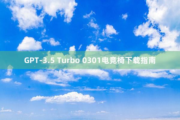 GPT-3.5 Turbo 0301电竞椅下载指南