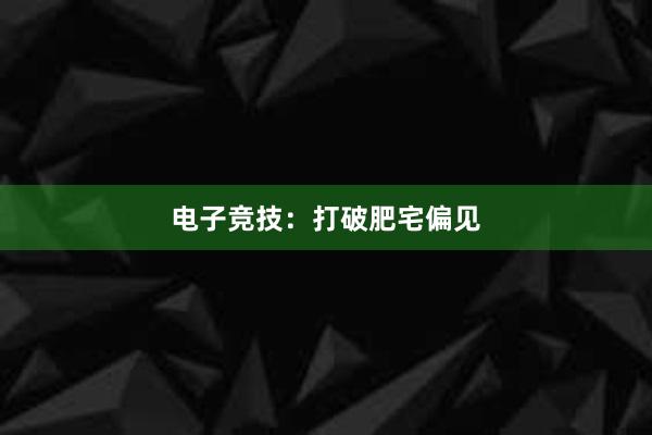 电子竞技：打破肥宅偏见