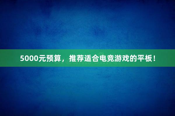 5000元预算，推荐适合电竞游戏的平板！