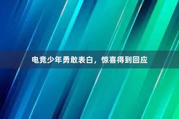 电竞少年勇敢表白，惊喜得到回应