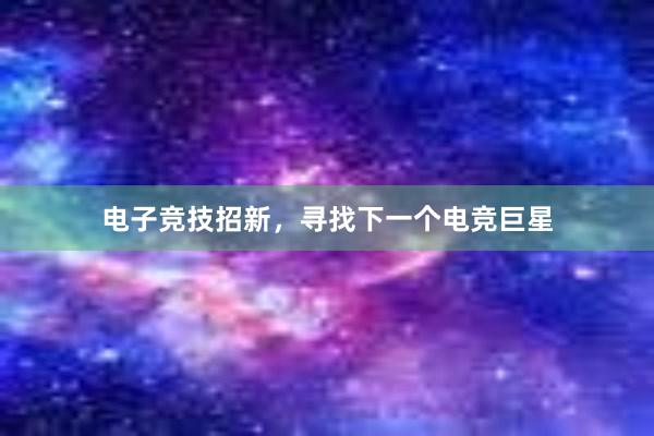 电子竞技招新，寻找下一个电竞巨星