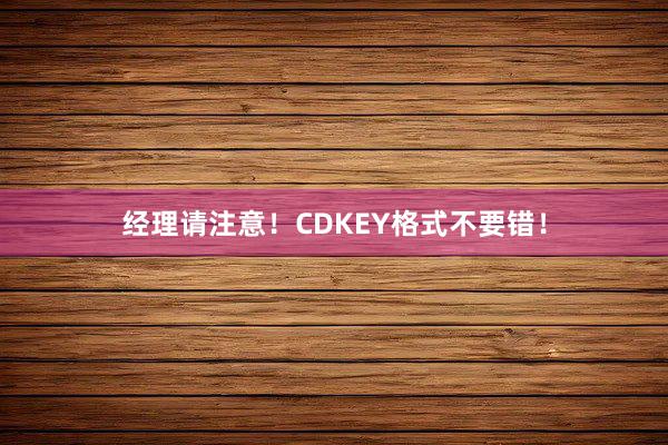 经理请注意！CDKEY格式不要错！