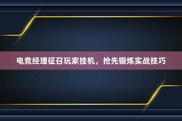 电竞经理征召玩家挂机，抢先锻炼实战技巧