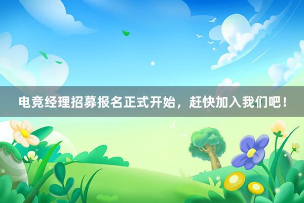 电竞经理招募报名正式开始，赶快加入我们吧！