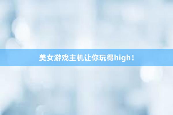 美女游戏主机让你玩得high！