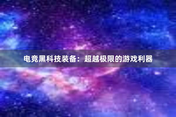 电竞黑科技装备：超越极限的游戏利器