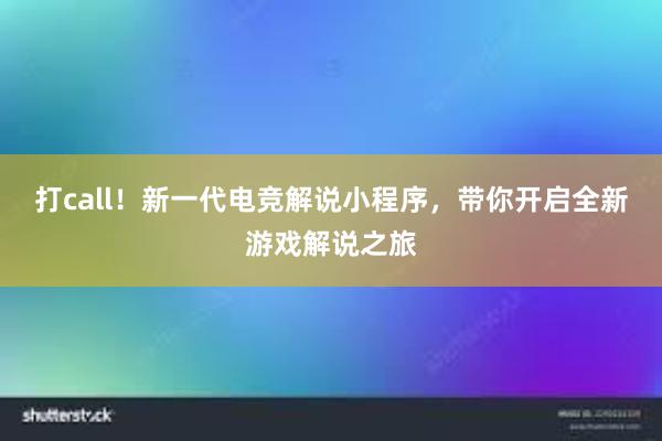 打call！新一代电竞解说小程序，带你开启全新游戏解说之旅