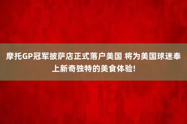 摩托GP冠军披萨店正式落户美国 将为美国球迷奉上新奇独特的美食体验!