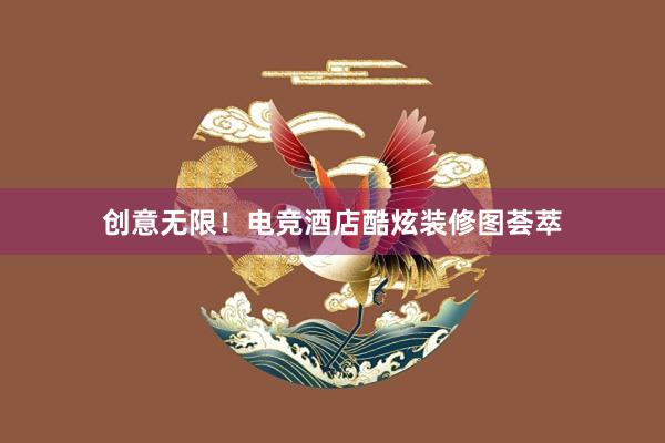 创意无限！电竞酒店酷炫装修图荟萃