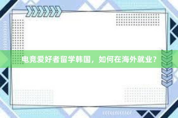 电竞爱好者留学韩国，如何在海外就业？