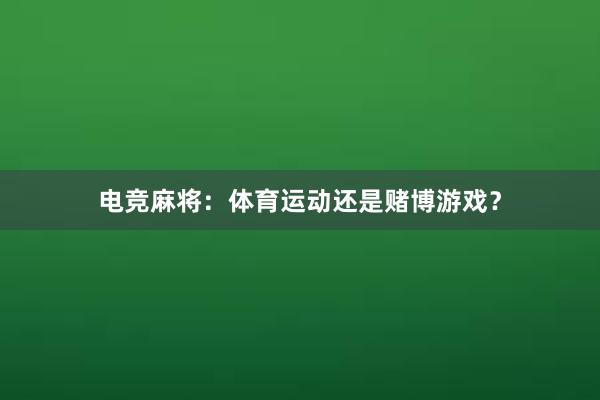 电竞麻将：体育运动还是赌博游戏？