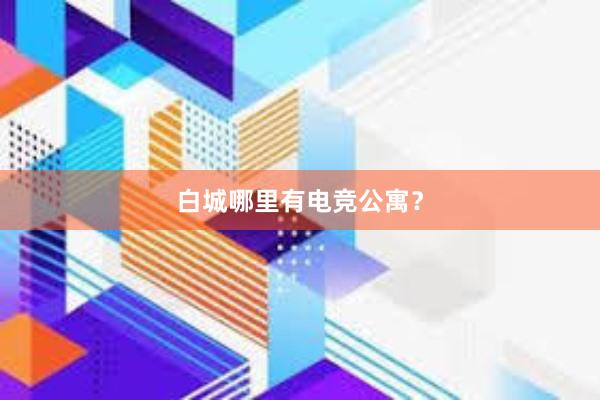 白城哪里有电竞公寓？