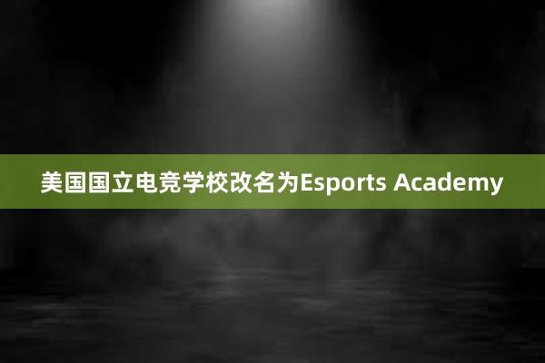 美国国立电竞学校改名为Esports Academy