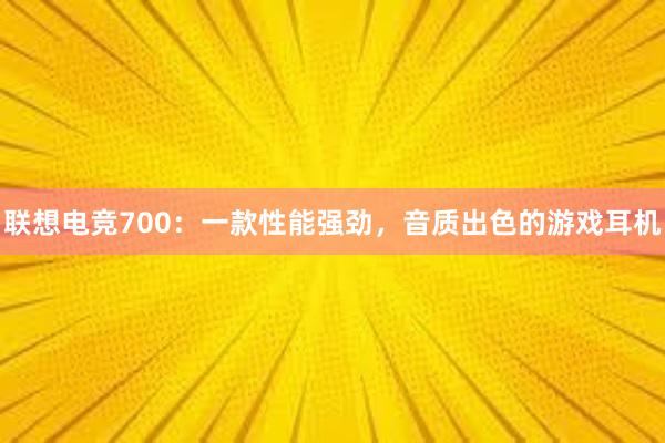 联想电竞700：一款性能强劲，音质出色的游戏耳机