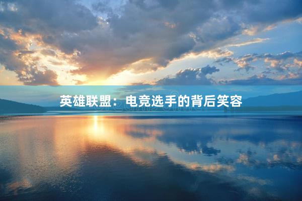 英雄联盟：电竞选手的背后笑容