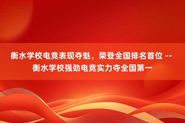 衡水学校电竞表现夺魁，荣登全国排名首位 -- 衡水学校强劲电竞实力夺全国第一