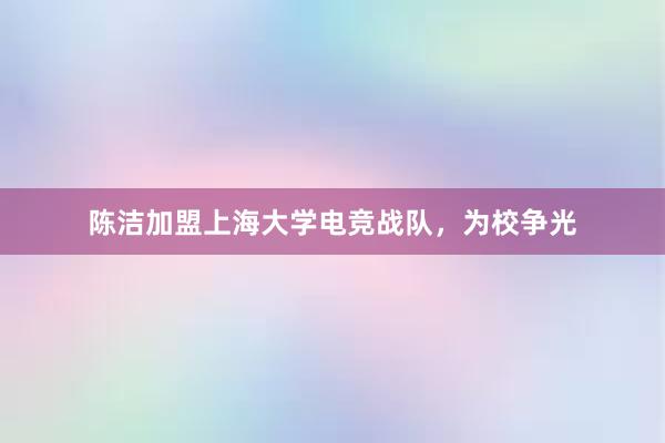 陈洁加盟上海大学电竞战队，为校争光