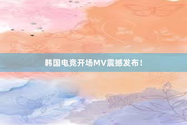 韩国电竞开场MV震撼发布！